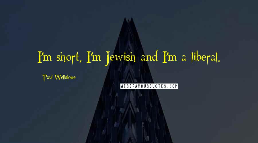 Paul Wellstone Quotes: I'm short, I'm Jewish and I'm a liberal.