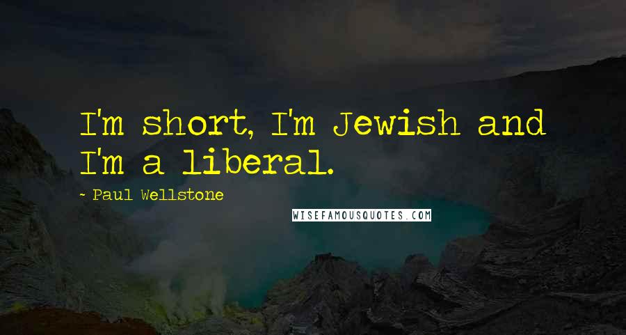 Paul Wellstone Quotes: I'm short, I'm Jewish and I'm a liberal.