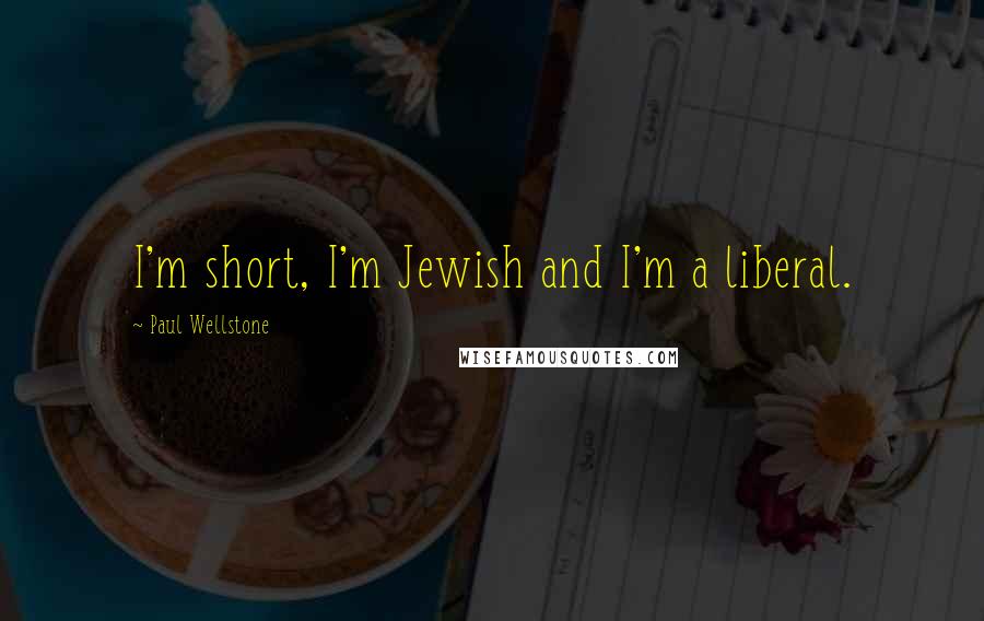 Paul Wellstone Quotes: I'm short, I'm Jewish and I'm a liberal.