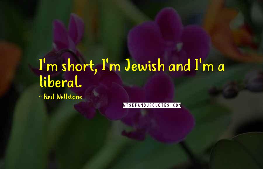 Paul Wellstone Quotes: I'm short, I'm Jewish and I'm a liberal.