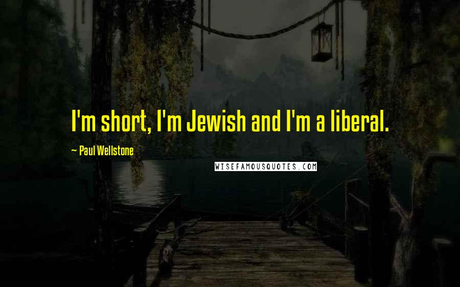 Paul Wellstone Quotes: I'm short, I'm Jewish and I'm a liberal.