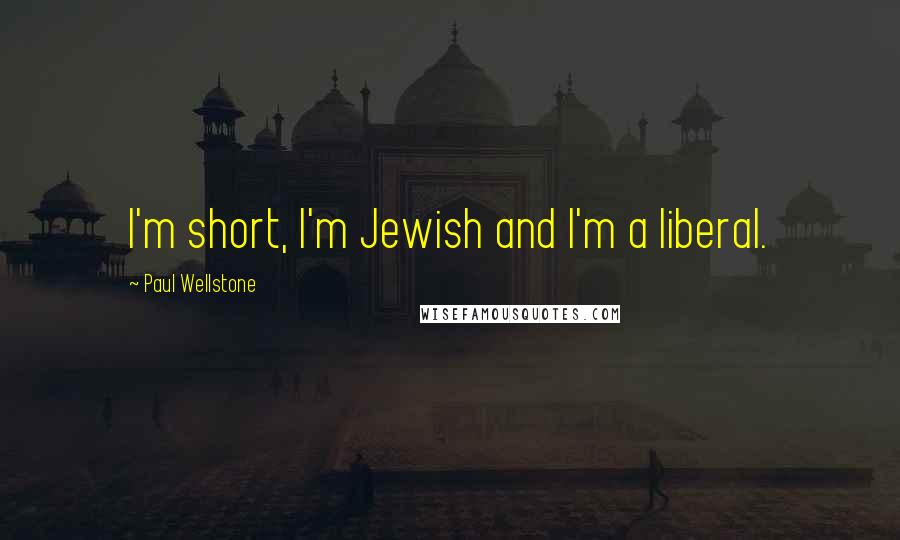 Paul Wellstone Quotes: I'm short, I'm Jewish and I'm a liberal.