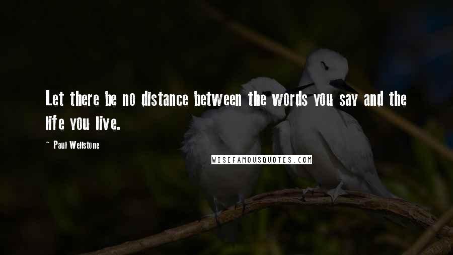 Paul Wellstone Quotes: Let there be no distance between the words you say and the life you live.