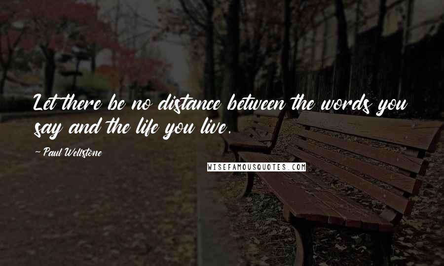 Paul Wellstone Quotes: Let there be no distance between the words you say and the life you live.