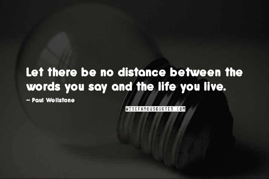 Paul Wellstone Quotes: Let there be no distance between the words you say and the life you live.