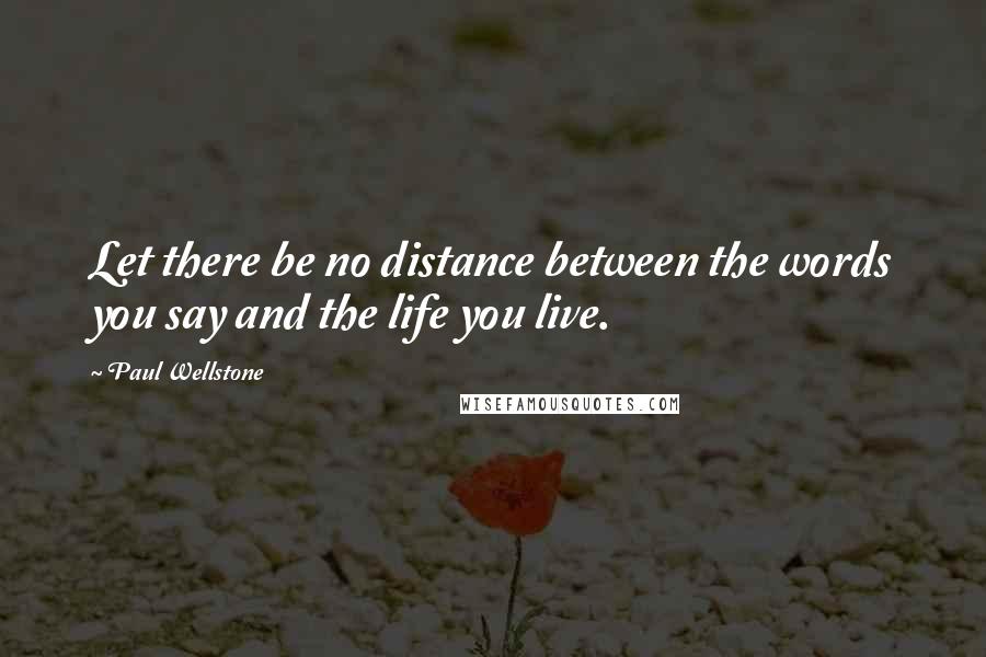 Paul Wellstone Quotes: Let there be no distance between the words you say and the life you live.
