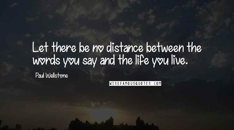 Paul Wellstone Quotes: Let there be no distance between the words you say and the life you live.