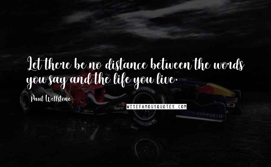 Paul Wellstone Quotes: Let there be no distance between the words you say and the life you live.