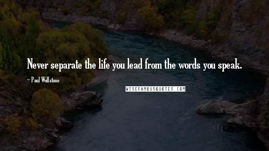 Paul Wellstone Quotes: Never separate the life you lead from the words you speak.