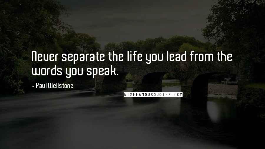 Paul Wellstone Quotes: Never separate the life you lead from the words you speak.