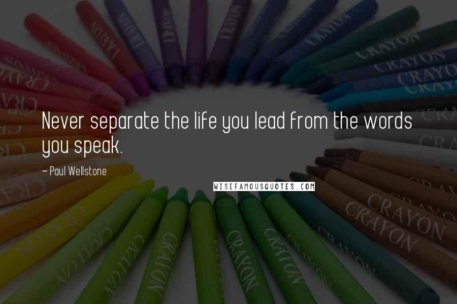 Paul Wellstone Quotes: Never separate the life you lead from the words you speak.