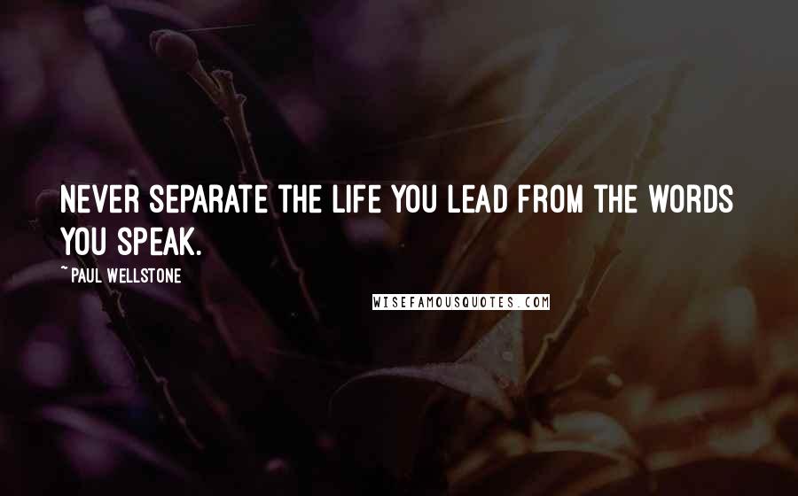 Paul Wellstone Quotes: Never separate the life you lead from the words you speak.