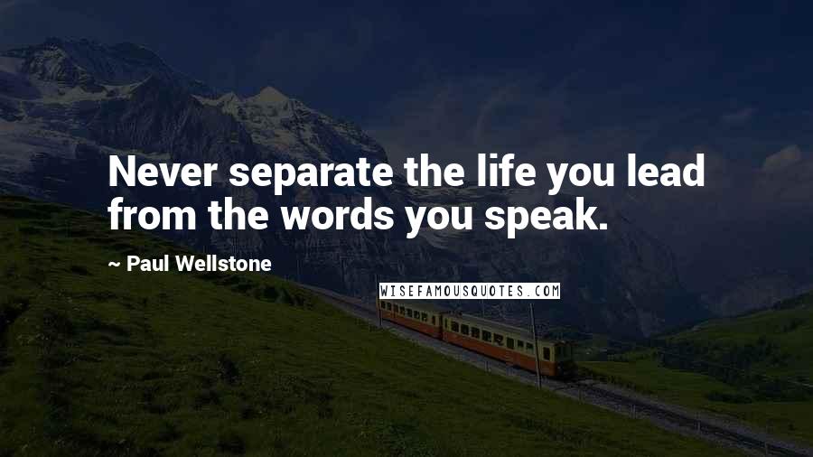 Paul Wellstone Quotes: Never separate the life you lead from the words you speak.