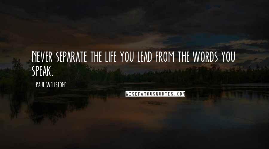 Paul Wellstone Quotes: Never separate the life you lead from the words you speak.