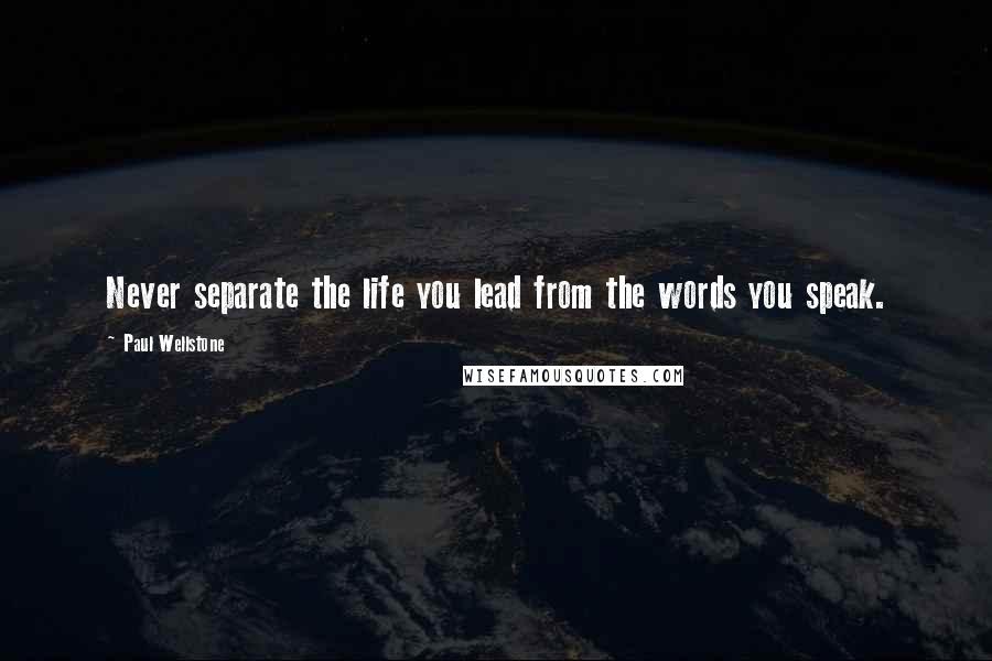 Paul Wellstone Quotes: Never separate the life you lead from the words you speak.