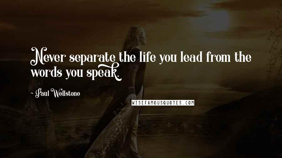 Paul Wellstone Quotes: Never separate the life you lead from the words you speak.