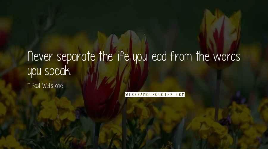 Paul Wellstone Quotes: Never separate the life you lead from the words you speak.