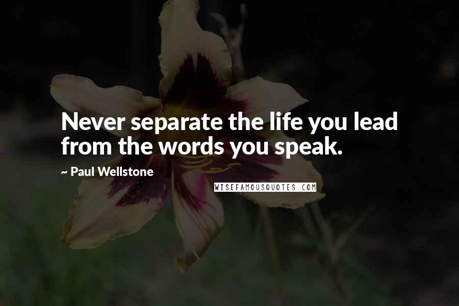 Paul Wellstone Quotes: Never separate the life you lead from the words you speak.