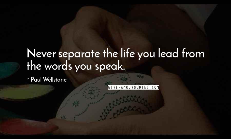 Paul Wellstone Quotes: Never separate the life you lead from the words you speak.