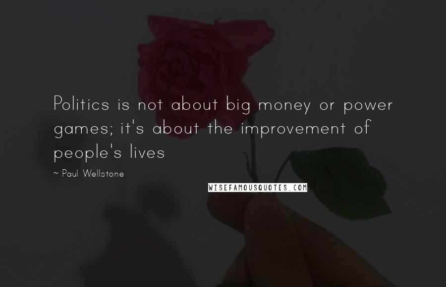 Paul Wellstone Quotes: Politics is not about big money or power games; it's about the improvement of people's lives