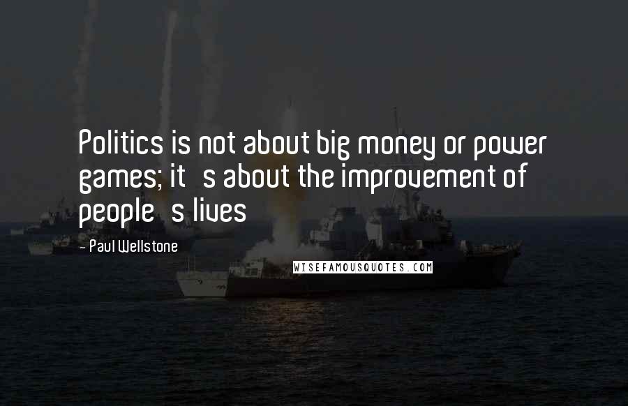 Paul Wellstone Quotes: Politics is not about big money or power games; it's about the improvement of people's lives
