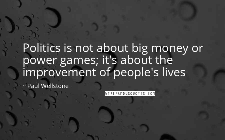 Paul Wellstone Quotes: Politics is not about big money or power games; it's about the improvement of people's lives