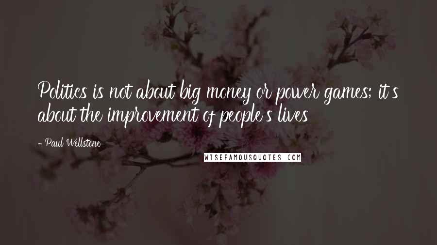 Paul Wellstone Quotes: Politics is not about big money or power games; it's about the improvement of people's lives
