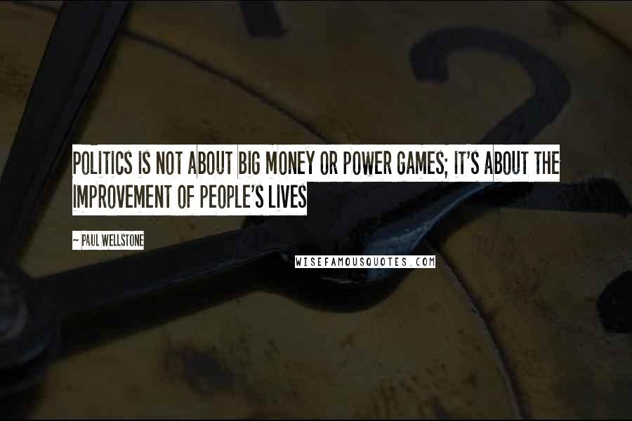 Paul Wellstone Quotes: Politics is not about big money or power games; it's about the improvement of people's lives