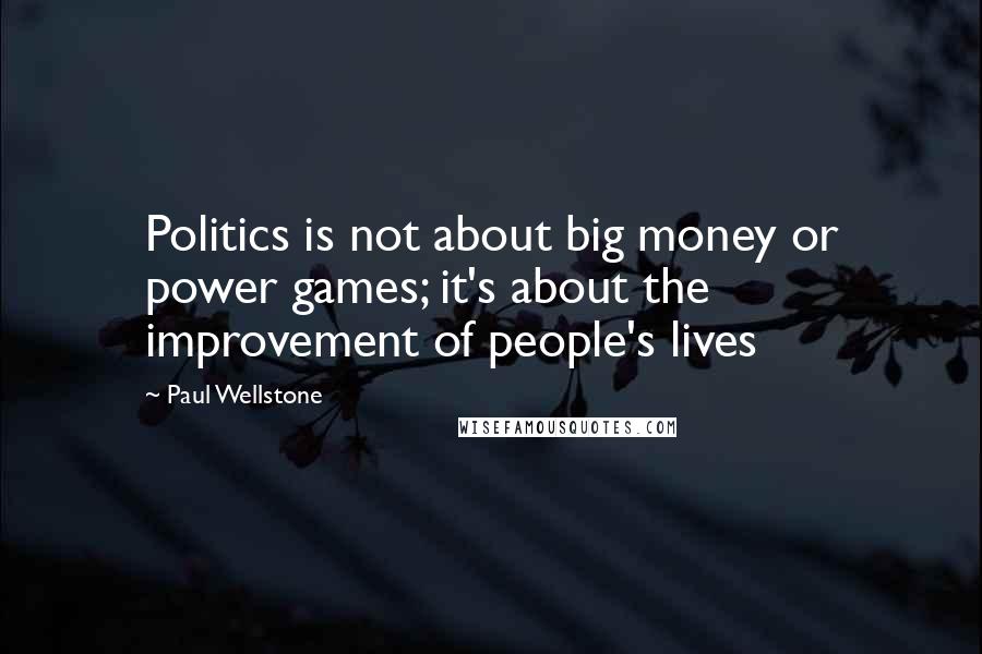 Paul Wellstone Quotes: Politics is not about big money or power games; it's about the improvement of people's lives