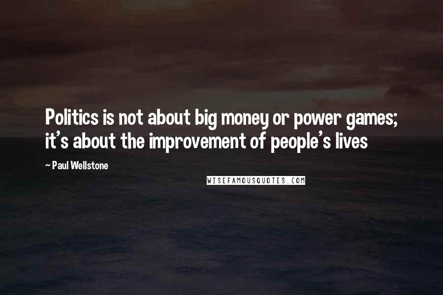 Paul Wellstone Quotes: Politics is not about big money or power games; it's about the improvement of people's lives