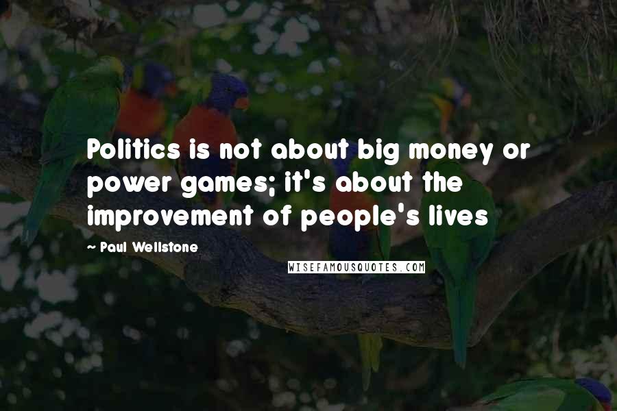 Paul Wellstone Quotes: Politics is not about big money or power games; it's about the improvement of people's lives