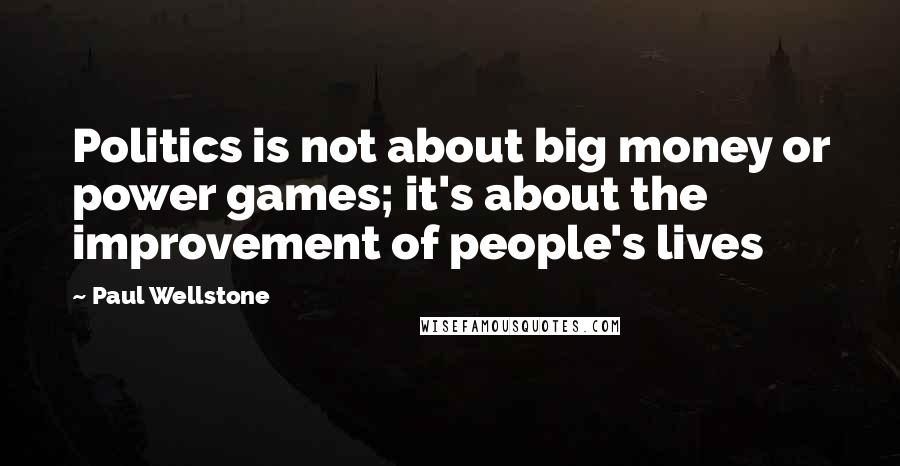 Paul Wellstone Quotes: Politics is not about big money or power games; it's about the improvement of people's lives