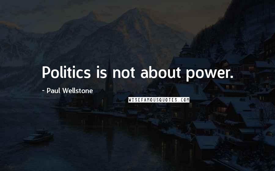 Paul Wellstone Quotes: Politics is not about power.