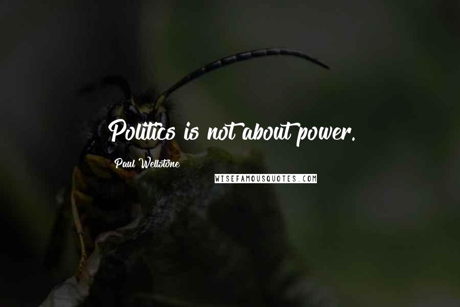 Paul Wellstone Quotes: Politics is not about power.