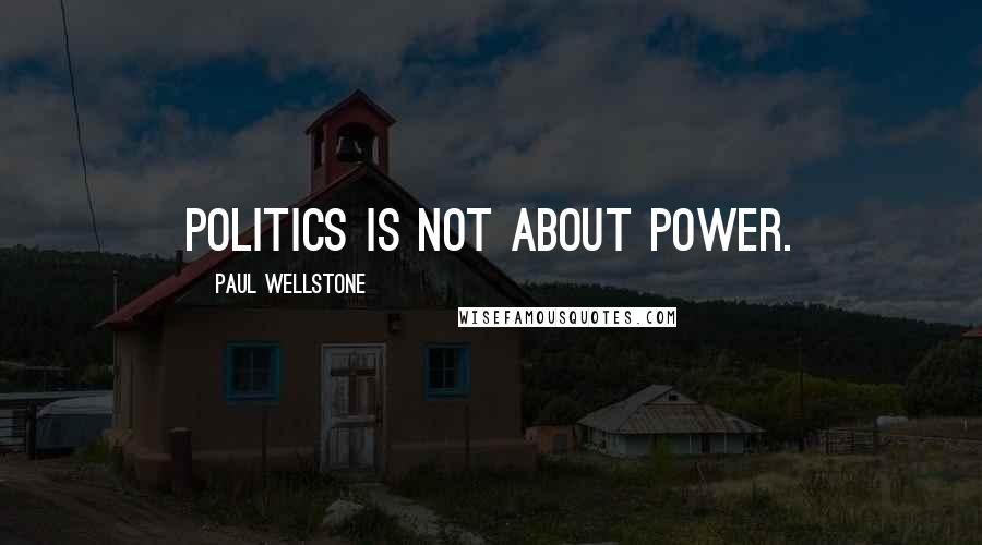 Paul Wellstone Quotes: Politics is not about power.