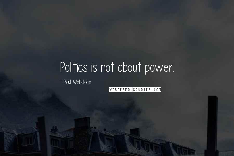 Paul Wellstone Quotes: Politics is not about power.