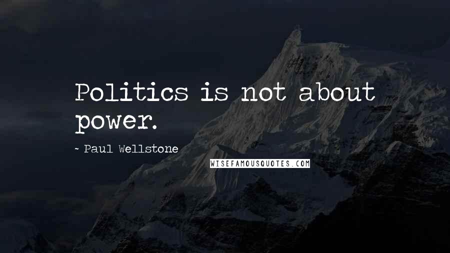 Paul Wellstone Quotes: Politics is not about power.