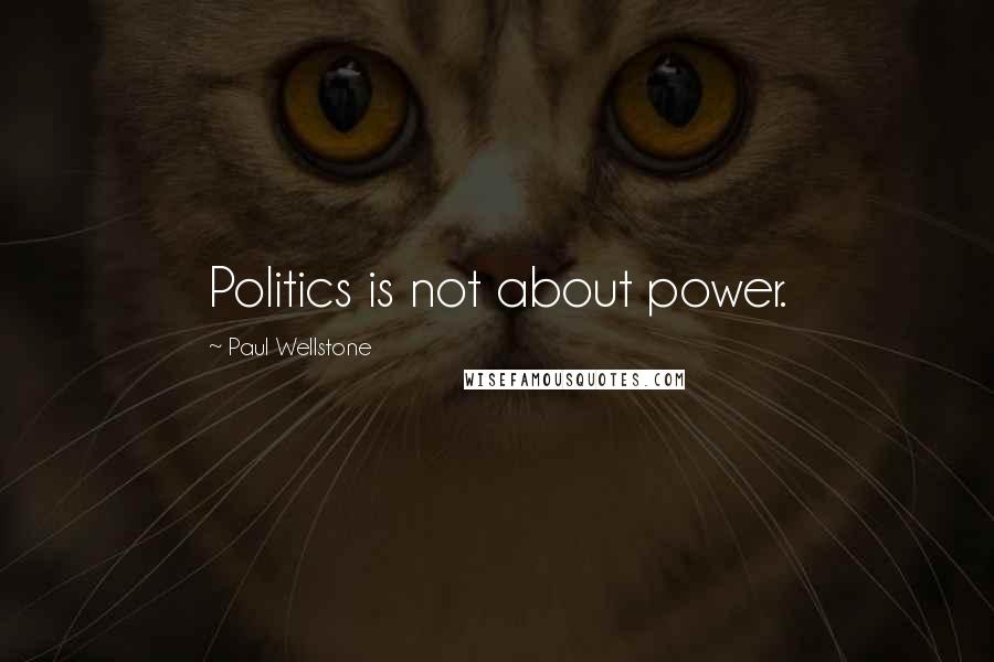 Paul Wellstone Quotes: Politics is not about power.