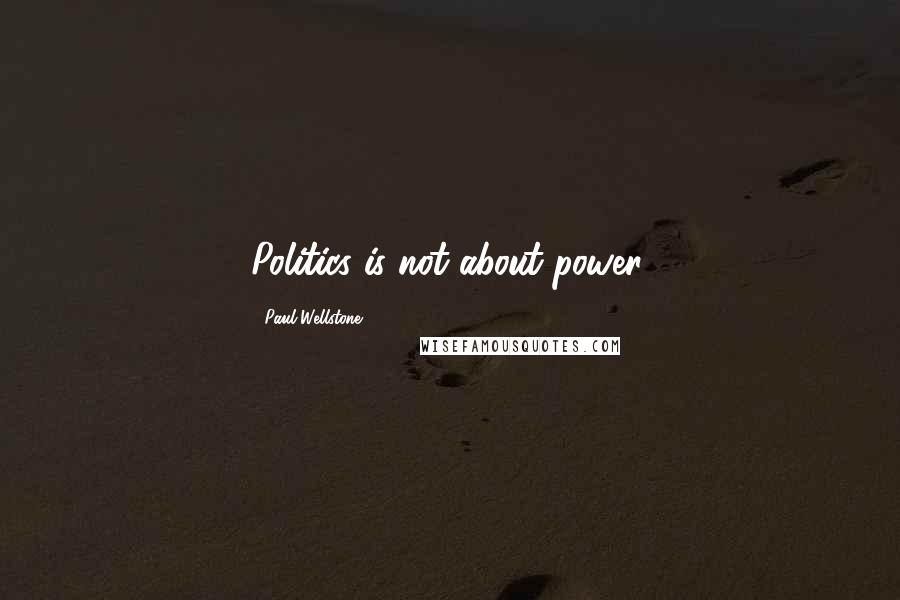 Paul Wellstone Quotes: Politics is not about power.