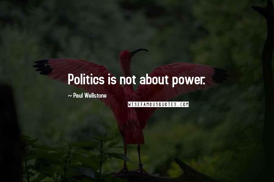 Paul Wellstone Quotes: Politics is not about power.