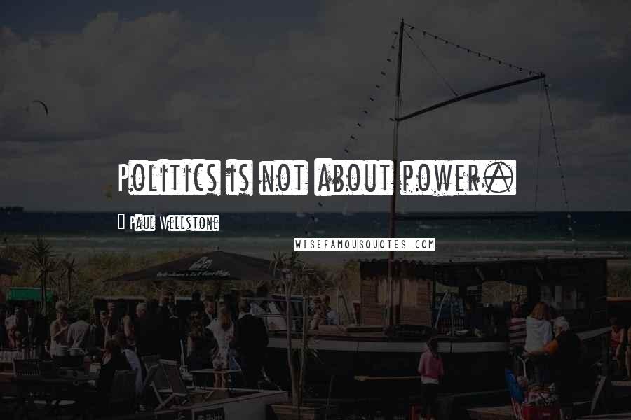 Paul Wellstone Quotes: Politics is not about power.