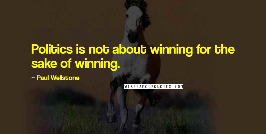 Paul Wellstone Quotes: Politics is not about winning for the sake of winning.