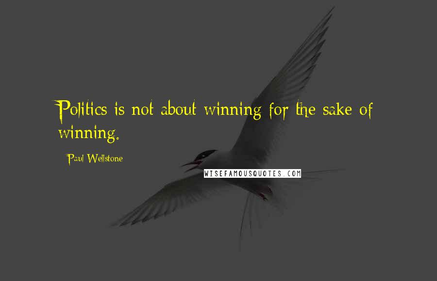 Paul Wellstone Quotes: Politics is not about winning for the sake of winning.