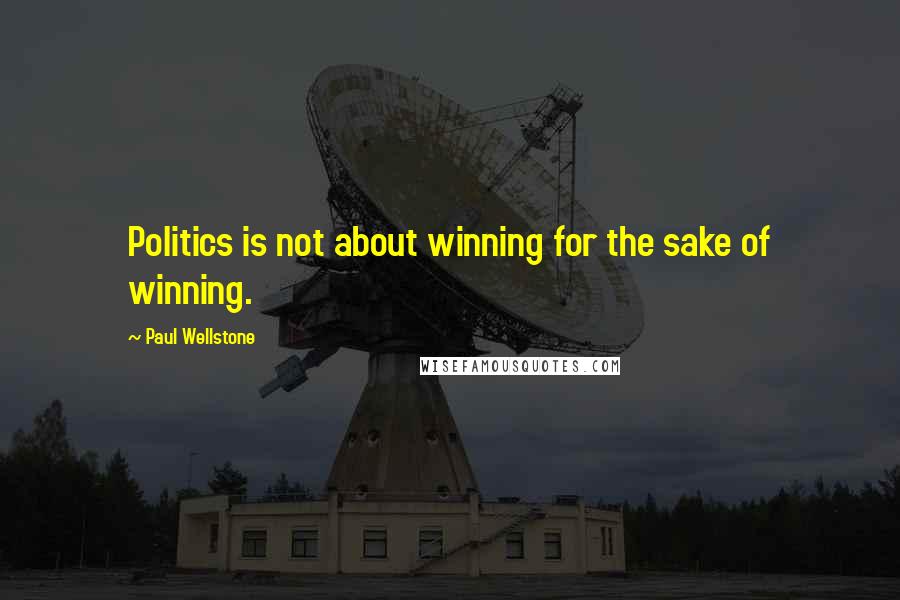 Paul Wellstone Quotes: Politics is not about winning for the sake of winning.