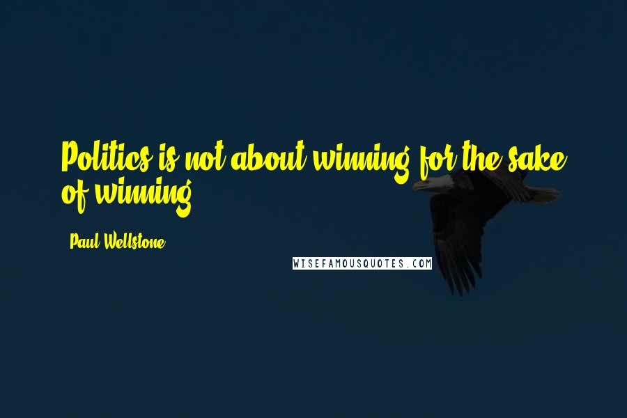 Paul Wellstone Quotes: Politics is not about winning for the sake of winning.