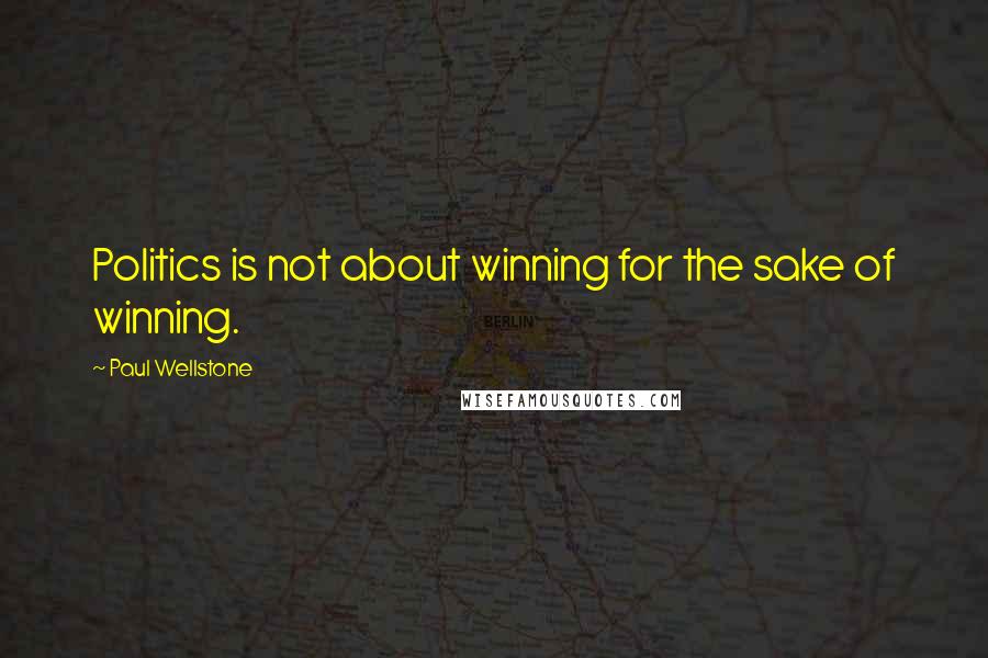 Paul Wellstone Quotes: Politics is not about winning for the sake of winning.