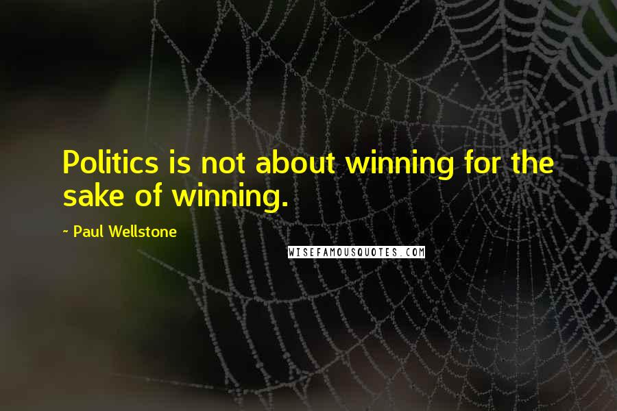 Paul Wellstone Quotes: Politics is not about winning for the sake of winning.