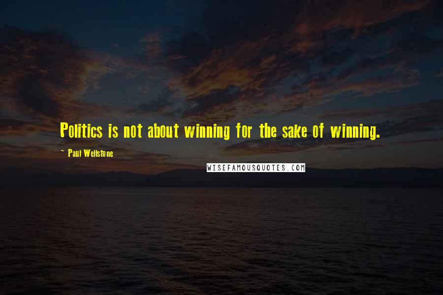 Paul Wellstone Quotes: Politics is not about winning for the sake of winning.