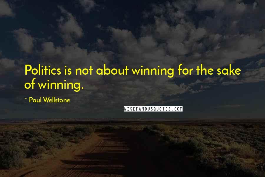 Paul Wellstone Quotes: Politics is not about winning for the sake of winning.