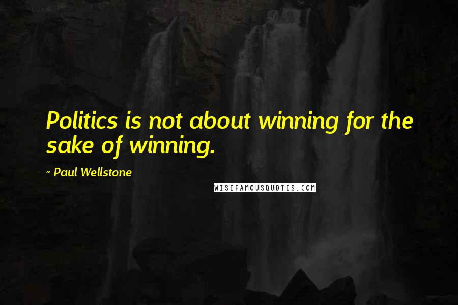 Paul Wellstone Quotes: Politics is not about winning for the sake of winning.